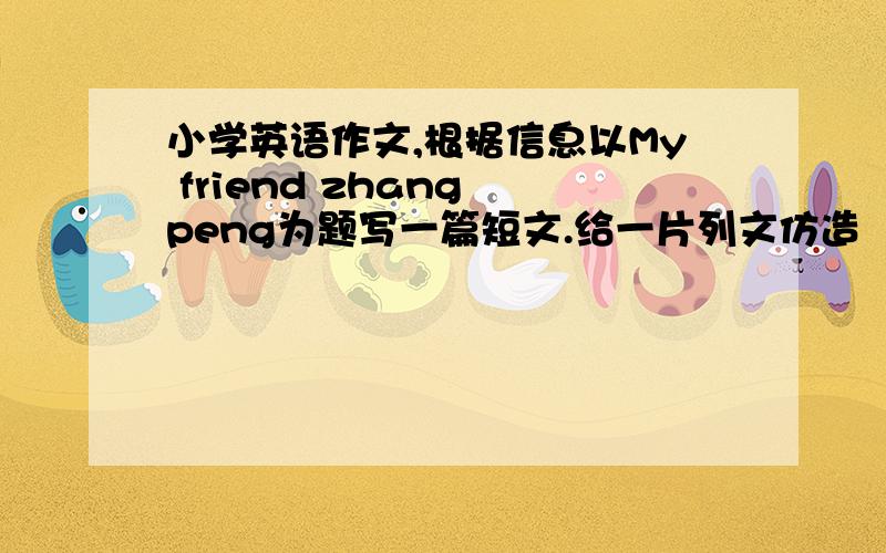 小学英语作文,根据信息以My friend zhang peng为题写一篇短文.给一片列文仿造