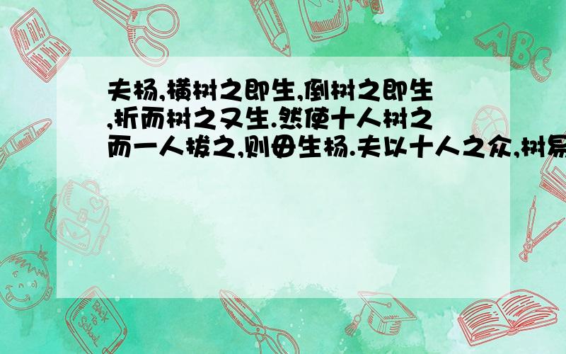 夫杨,横树之即生,倒树之即生,折而树之又生.然使十人树之而一人拔之,则毋生杨.夫以十人之众,树易生之物,而不胜一人者,何