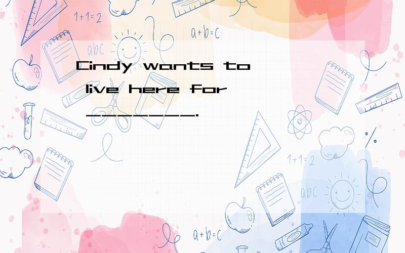 Cindy wants to live here for _______.