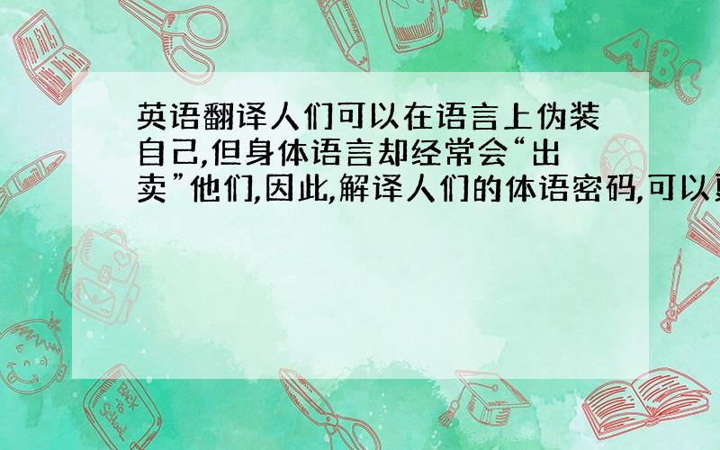 英语翻译人们可以在语言上伪装自己,但身体语言却经常会“出卖”他们,因此,解译人们的体语密码,可以更准确地认识自己和他人.