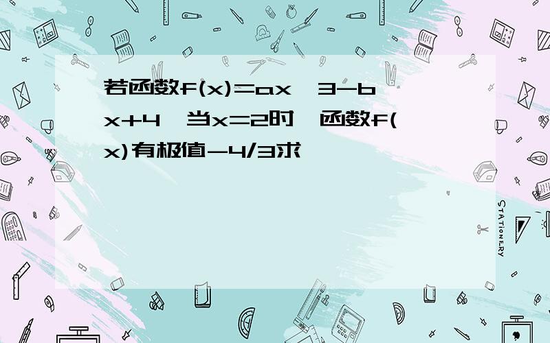 若函数f(x)=ax^3-bx+4,当x=2时,函数f(x)有极值-4/3求