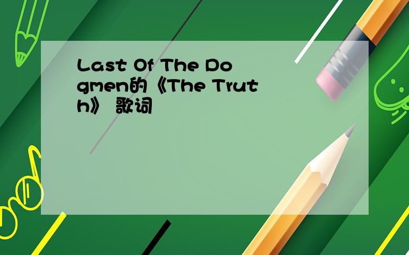 Last Of The Dogmen的《The Truth》 歌词