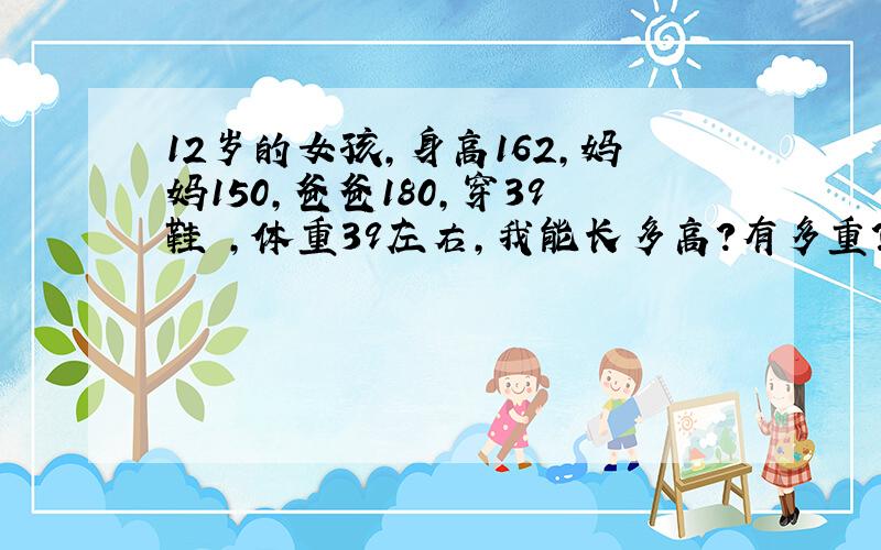 12岁的女孩,身高162,妈妈150,爸爸180,穿39鞋 ,体重39左右,我能长多高?有多重?