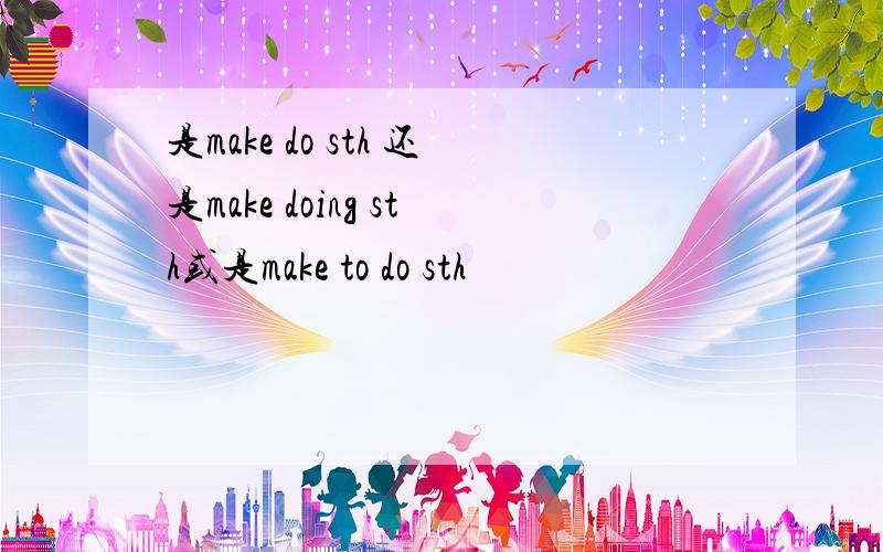 是make do sth 还是make doing sth或是make to do sth