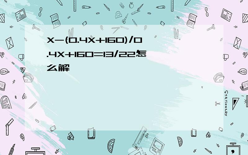 X-(0.4X+160)/0.4X+160=13/22怎么解