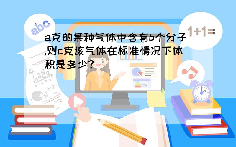 a克的某种气体中含有b个分子,则c克该气体在标准情况下体积是多少?