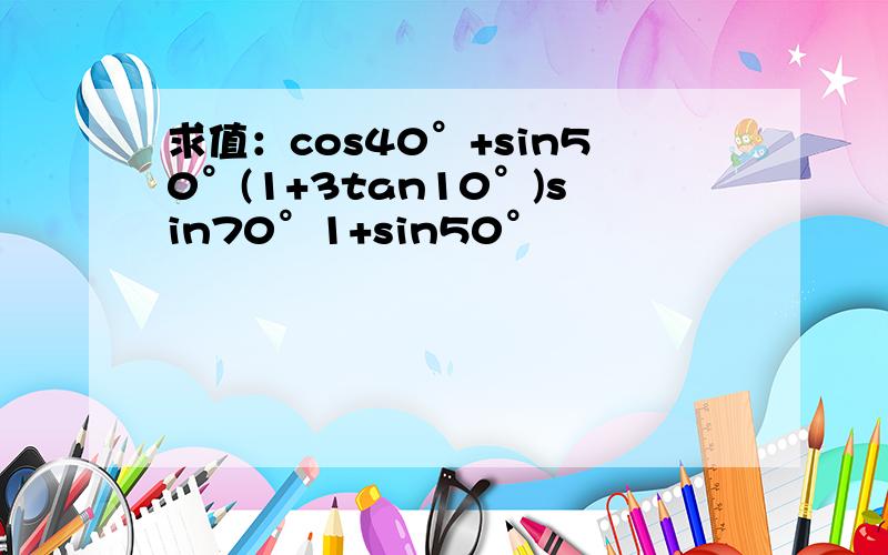 求值：cos40°+sin50°(1+3tan10°)sin70°1+sin50°