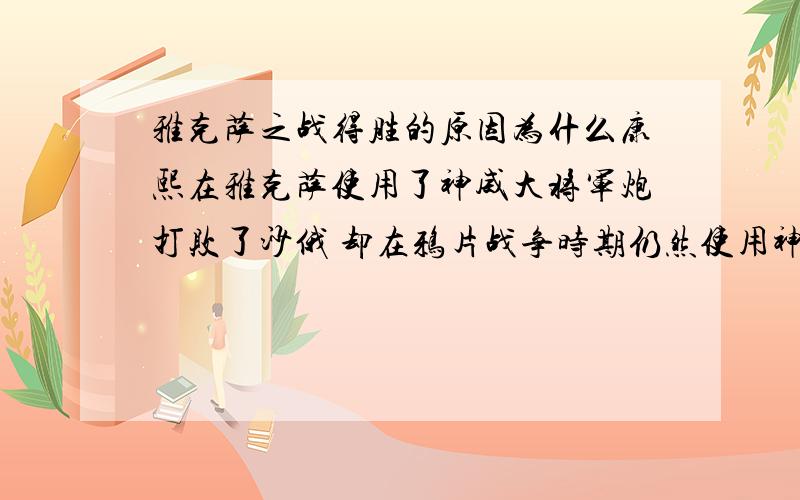 雅克萨之战得胜的原因为什么康熙在雅克萨使用了神威大将军炮打败了沙俄 却在鸦片战争时期仍然使用神威大将军炮却没有打败英军呢