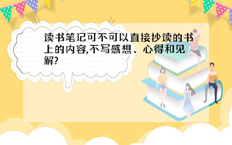 读书笔记可不可以直接抄读的书上的内容,不写感想、心得和见解?