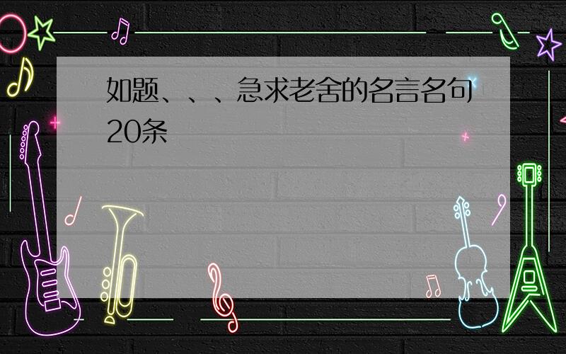 如题、、、急求老舍的名言名句20条