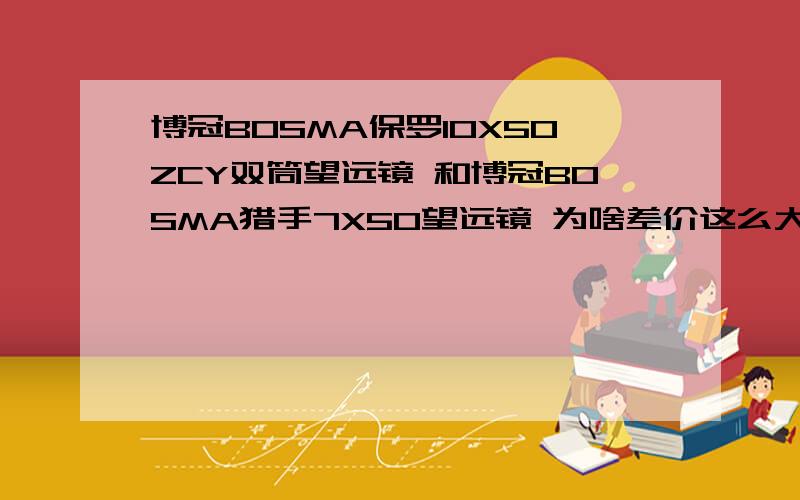 博冠BOSMA保罗10X50ZCY双筒望远镜 和博冠BOSMA猎手7X50望远镜 为啥差价这么大