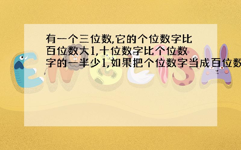 有一个三位数,它的个位数字比百位数大1,十位数字比个位数字的一半少1,如果把个位数字当成百位数字,