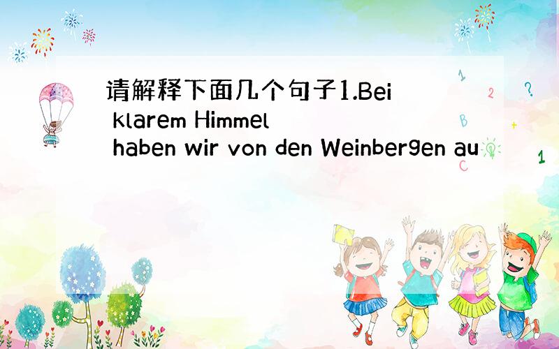 请解释下面几个句子1.Bei klarem Himmel haben wir von den Weinbergen au