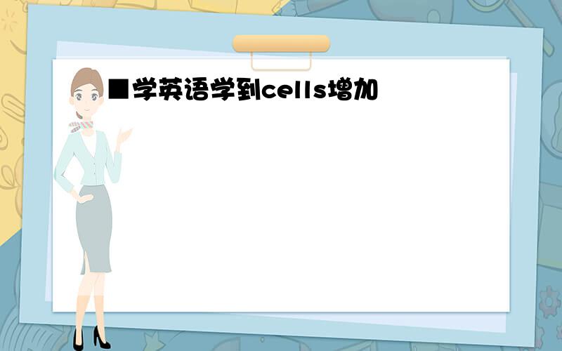 ■学英语学到cells增加