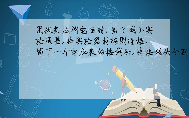 用伏安法测电阻时,为了减小实验误差,将实验器材按图连接,留下一个电压表的接线头,将接线头分别与a、b两点接触一下,则以下