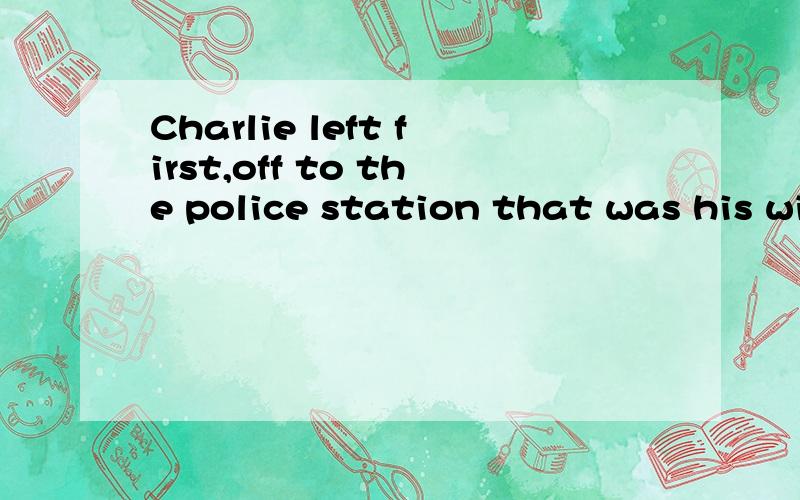 Charlie left first,off to the police station that was his wi