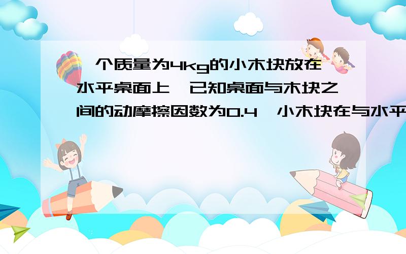 一个质量为4kg的小木块放在水平桌面上,已知桌面与木块之间的动摩擦因数为0.4,小木块在与水平面成37°角的斜向上的力F