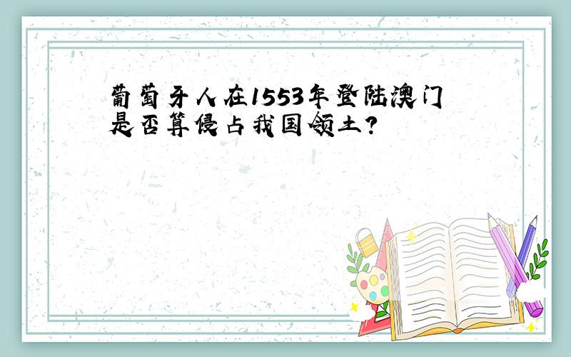 葡萄牙人在1553年登陆澳门是否算侵占我国领土?