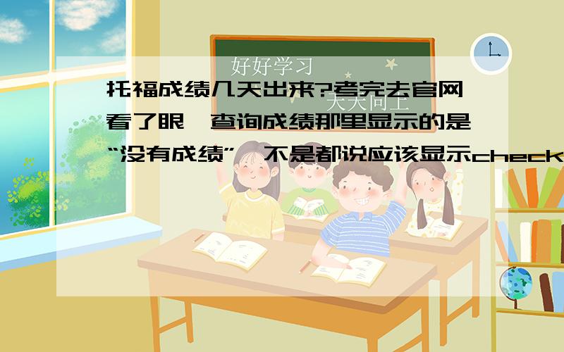 托福成绩几天出来?考完去官网看了眼,查询成绩那里显示的是“没有成绩”,不是都说应该显示check-in什么的