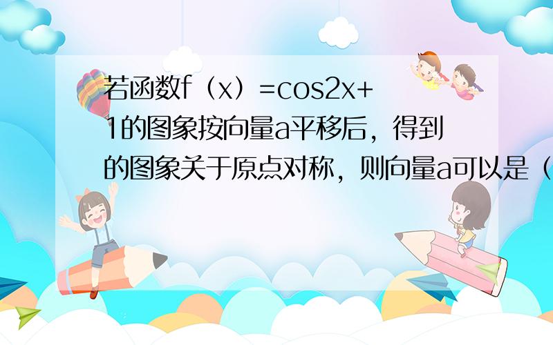 若函数f（x）=cos2x+1的图象按向量a平移后，得到的图象关于原点对称，则向量a可以是（　　）