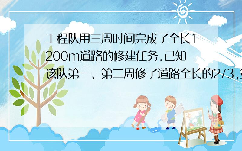 工程队用三周时间完成了全长1200m道路的修建任务.已知该队第一、第二周修了道路全长的2/3,第二、第三周共修了700m