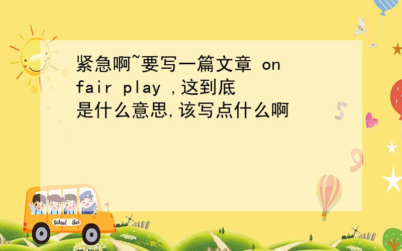 紧急啊~要写一篇文章 on fair play ,这到底是什么意思,该写点什么啊