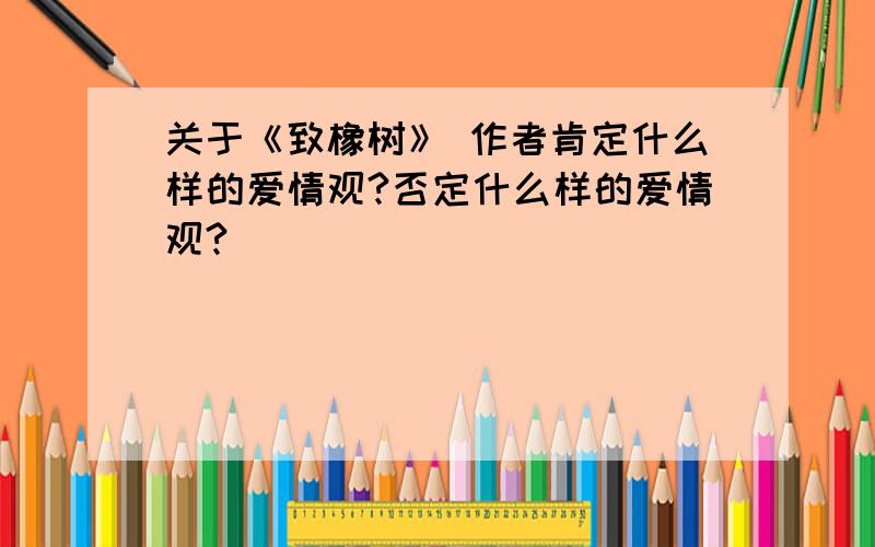 关于《致橡树》 作者肯定什么样的爱情观?否定什么样的爱情观?