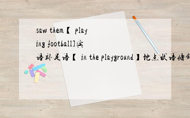 saw them【 playing football]宾语补足语【 in the playground】地点状语修饰宾语