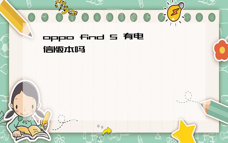 oppo find 5 有电信版本吗