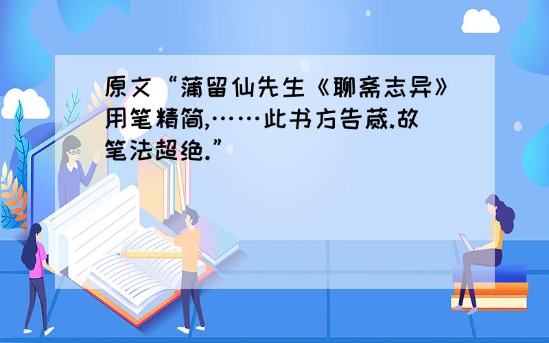 原文“蒲留仙先生《聊斋志异》用笔精简,……此书方告蒇.故笔法超绝.”