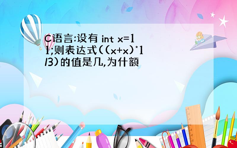 C语言:设有 int x=11;则表达式((x+x)*1/3)的值是几,为什额