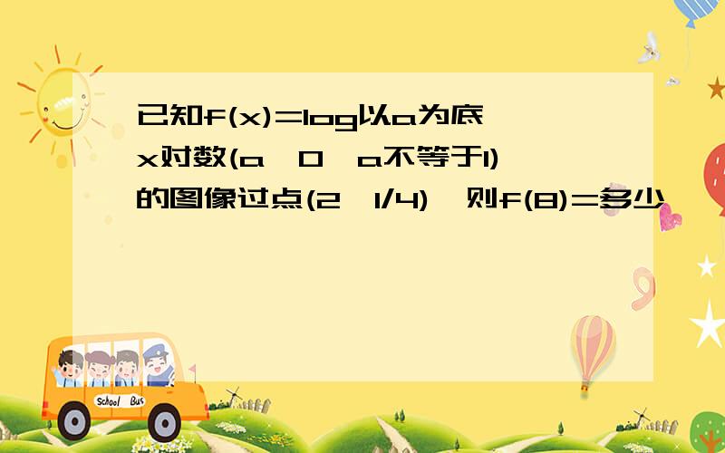 已知f(x)=log以a为底x对数(a>0,a不等于1)的图像过点(2,1/4),则f(8)=多少