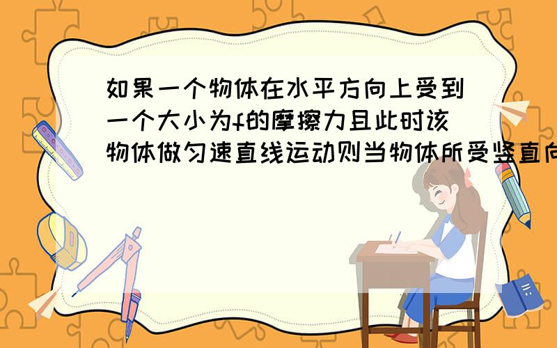 如果一个物体在水平方向上受到一个大小为f的摩擦力且此时该物体做匀速直线运动则当物体所受竖直向下的压力