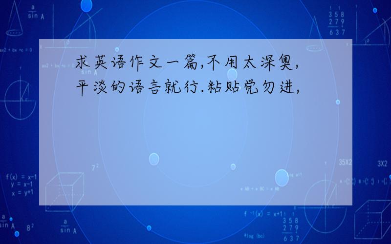 求英语作文一篇,不用太深奥,平淡的语言就行.粘贴党勿进,