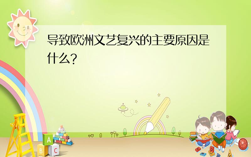 导致欧洲文艺复兴的主要原因是什么?