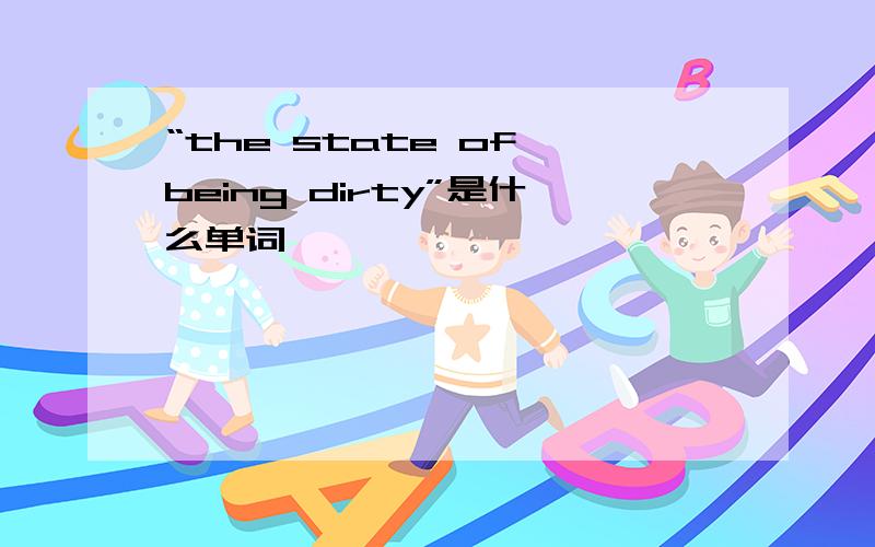 “the state of being dirty”是什么单词