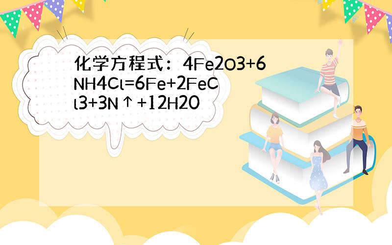 化学方程式：4Fe2O3+6NH4Cl=6Fe+2FeCl3+3N↑+12H20