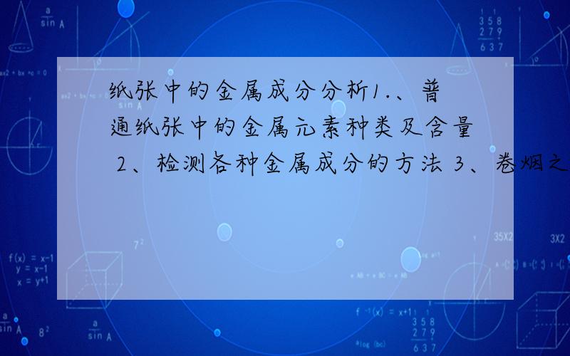 纸张中的金属成分分析1.、普通纸张中的金属元素种类及含量 2、检测各种金属成分的方法 3、卷烟之中的金属成分分析