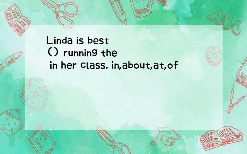 Linda is best () running the in her class. in,about,at,of