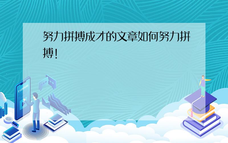 努力拼搏成才的文章如何努力拼搏！