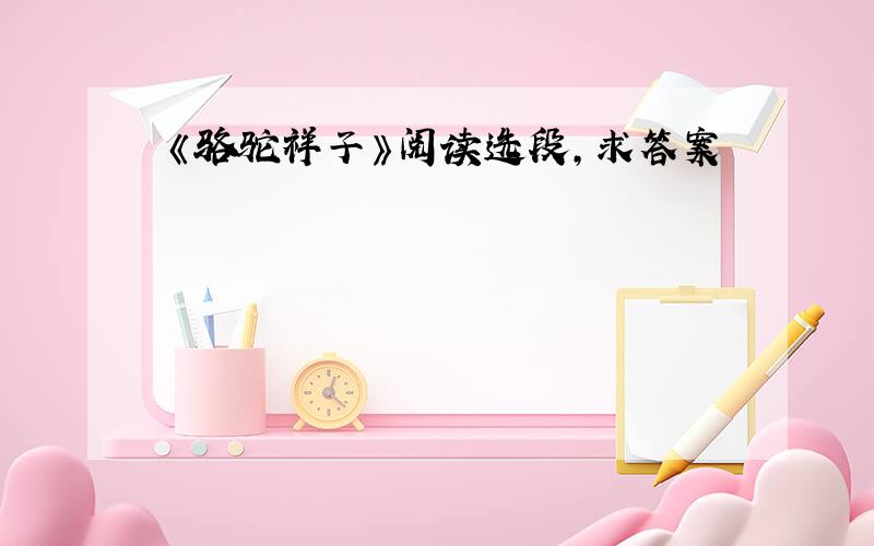 《骆驼祥子》阅读选段,求答案