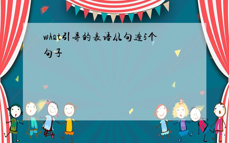 what引导的表语从句造5个句子