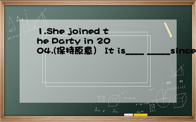 1.She joined the Party in 2004.(保持原意） It is____ _____since s