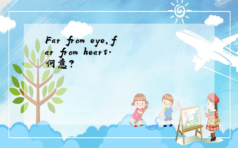 Far from eye,far from heart.何意?