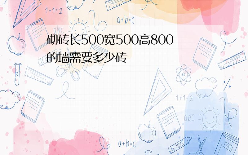 砌砖长500宽500高800的墙需要多少砖