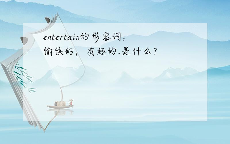 entertain的形容词：愉快的；有趣的.是什么?