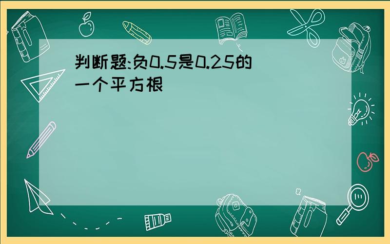 判断题:负0.5是0.25的一个平方根