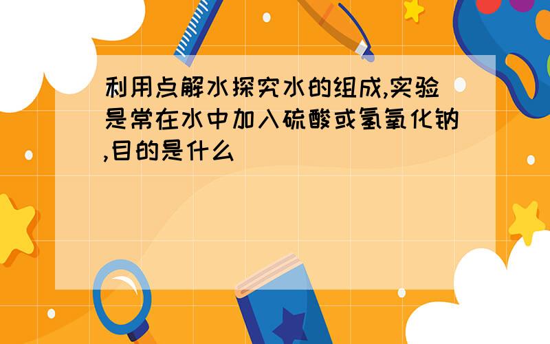 利用点解水探究水的组成,实验是常在水中加入硫酸或氢氧化钠,目的是什么