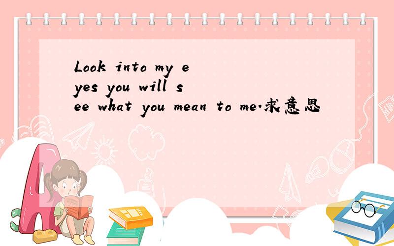 Look into my eyes you will see what you mean to me.求意思