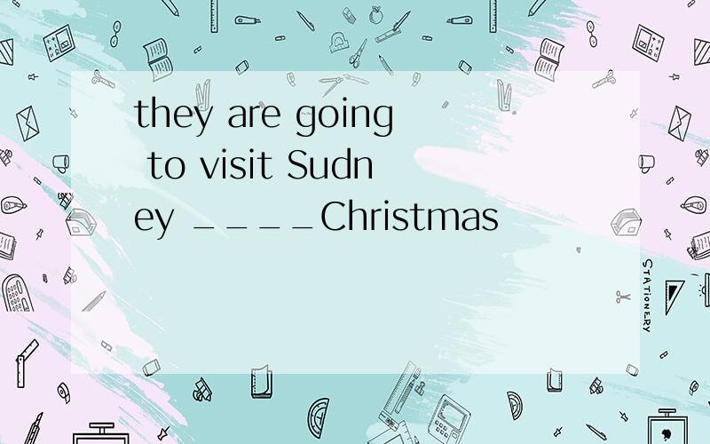 they are going to visit Sudney ____Christmas